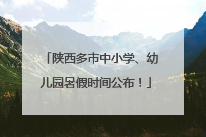 陕西多市中小学、幼儿园暑假时间公布！