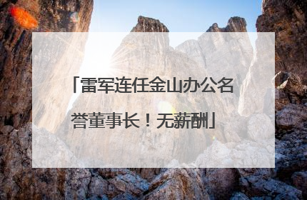 雷军连任金山办公名誉董事长！无薪酬