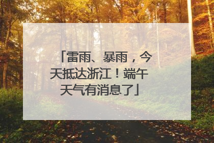雷雨、暴雨，今天抵达浙江！端午天气有消息了