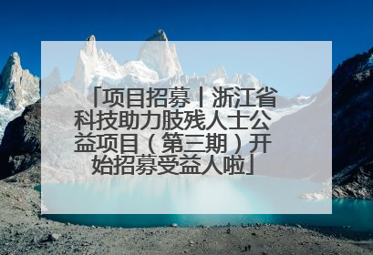 项目招募丨浙江省科技助力肢残人士公益项目（第三期）开始招募受益人啦