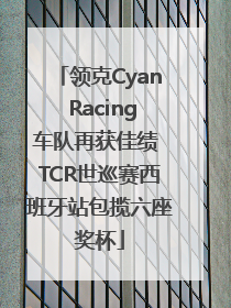 领克Cyan Racing车队再获佳绩 TCR世巡赛西班牙站包揽六座奖杯