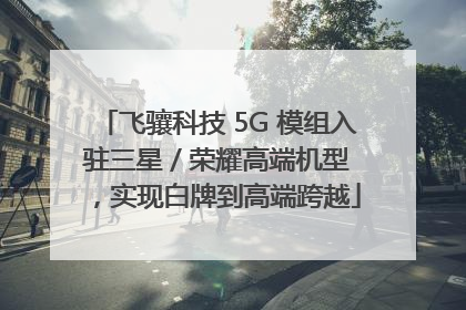 飞骧科技 5G 模组入驻三星 / 荣耀高端机型，实现白牌到高端跨越