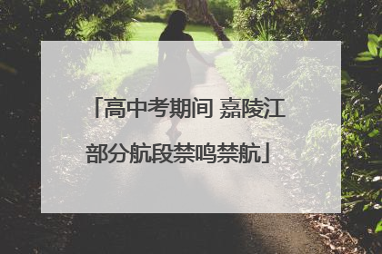 高中考期间 嘉陵江部分航段禁鸣禁航