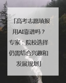 高考志愿填报用AI靠谱吗？专家：院校选择仍需结合兴趣和发展规划