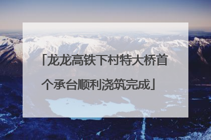 龙龙高铁下村特大桥首个承台顺利浇筑完成