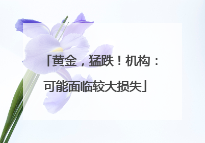 黄金，猛跌！机构：可能面临较大损失