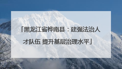 黑龙江省桦南县：建强法治人才队伍 提升基层治理水平