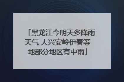 黑龙江今明天多降雨天气 大兴安岭伊春等地部分地区有中雨