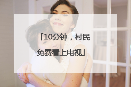 10分钟，村民免费看上电视