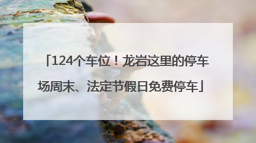 124个车位！龙岩这里的停车场周末、法定节假日免费停车