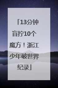 13分钟盲拧10个魔方！浙江少年破世界纪录