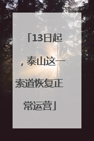 13日起，泰山这一索道恢复正常运营