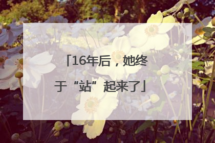 16年后，她终于“站”起来了