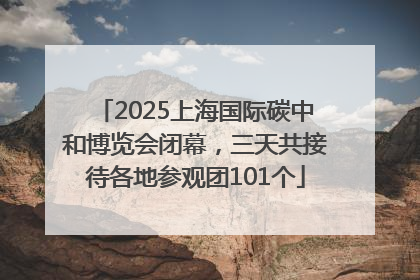 2025上海国际碳中和博览会闭幕，三天共接待各地参观团101个