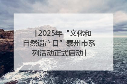 2025年“文化和自然遗产日”泰州市系列活动正式启动