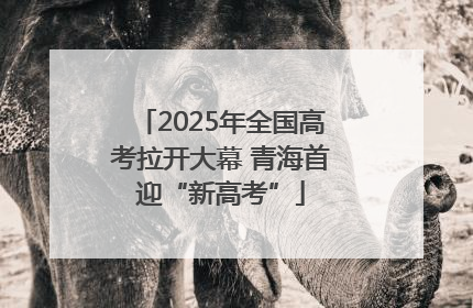 2025年全国高考拉开大幕 青海首迎“新高考”