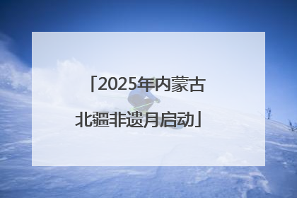 2025年内蒙古北疆非遗月启动