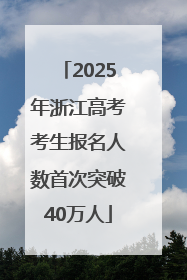 2025年浙江高考考生报名人数首次突破40万人