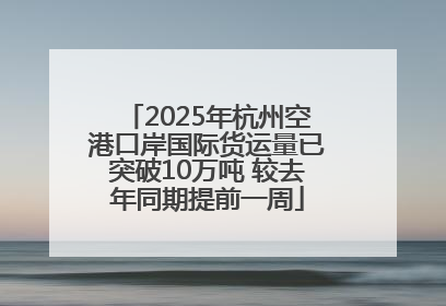 2025年杭州空港口岸国际货运量已突破10万吨 较去年同期提前一周