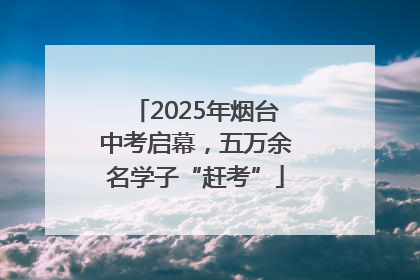 2025年烟台中考启幕，五万余名学子“赶考”