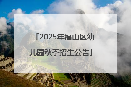 2025年福山区幼儿园秋季招生公告