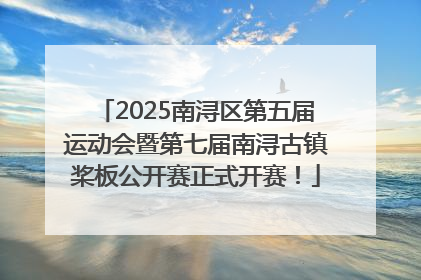 2025南浔区第五届运动会暨第七届南浔古镇桨板公开赛正式开赛！