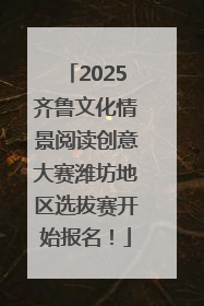2025齐鲁文化情景阅读创意大赛潍坊地区选拔赛开始报名！