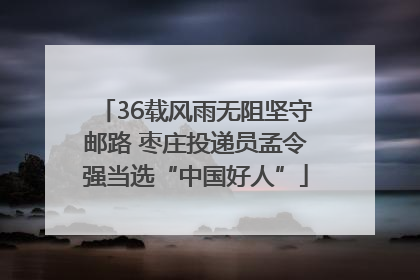 36载风雨无阻坚守邮路 枣庄投递员孟令强当选“中国好人”