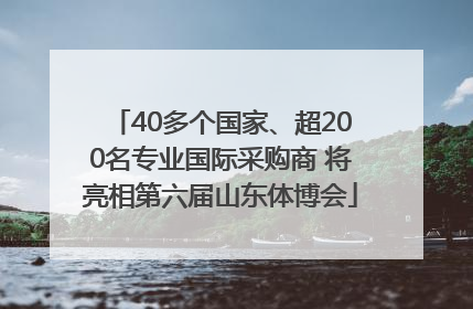 40多个国家、超200名专业国际采购商 将亮相第六届山东体博会
