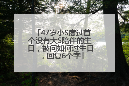 47岁小S度过首个没有大S陪伴的生日，被问如何过生日，回复6个字