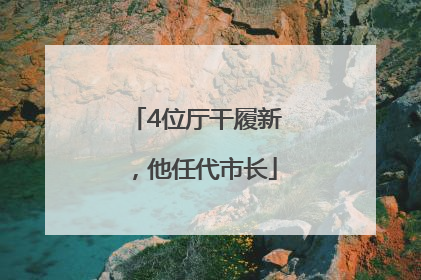 4位厅干履新，他任代市长