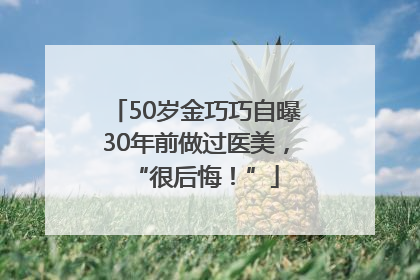 50岁金巧巧自曝30年前做过医美，“很后悔！”