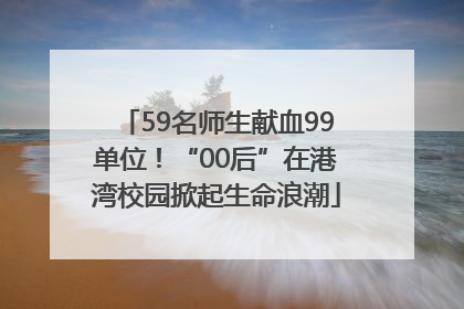 59名师生献血99单位！“00后”在港湾校园掀起生命浪潮