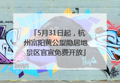 5月31日起，杭州富阳黄公望隐居地景区官宣免费开放