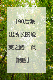 90后派出所长的蜕变之路—范鲲鹏