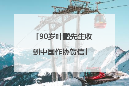 90岁叶鹏先生收到中国作协贺信