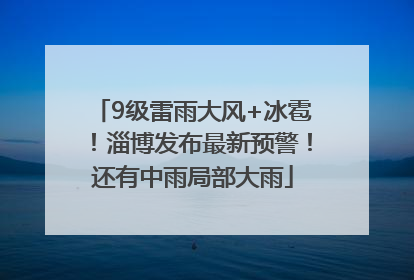 9级雷雨大风+冰雹！淄博发布最新预警！还有中雨局部大雨