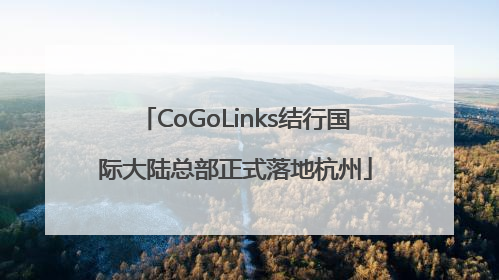 CoGoLinks结行国际大陆总部正式落地杭州