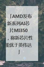 AMD发布新系列AI芯片MI350，称新芯片性能优于英伟达